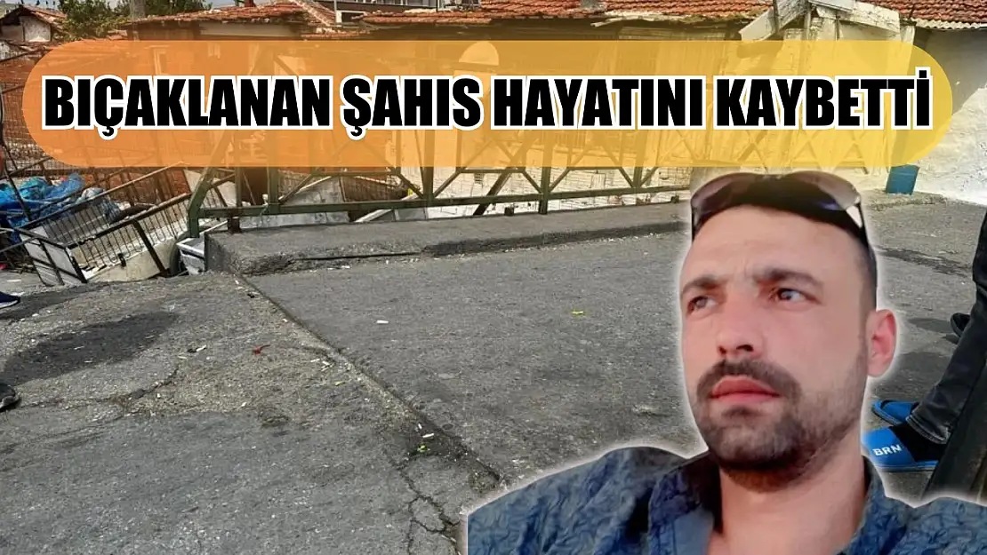 Bıçaklanan şahıs hayatını kaybetti