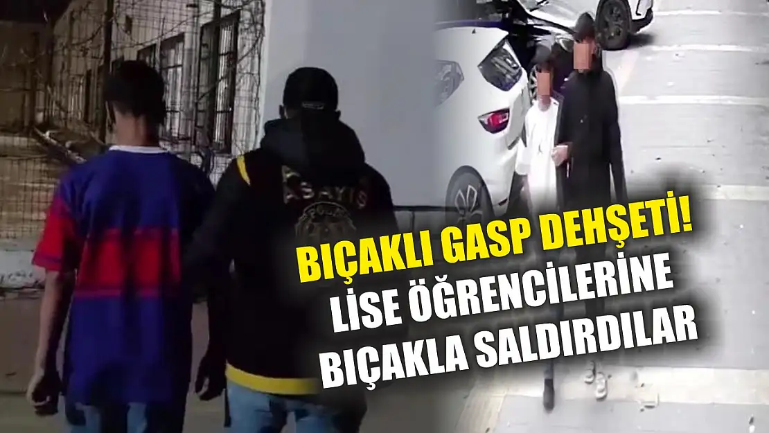 Bıçaklı gasp dehşeti! Lise öğrencilerine bıçakla saldırdılar