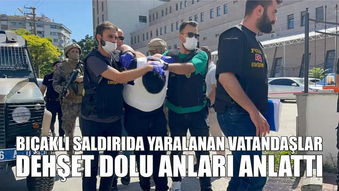 Bıçaklı saldırıda yaralanan vatandaşlar dehşet dolu anları anlattı