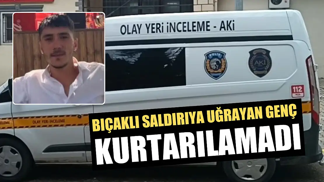 Bıçaklı saldırıya uğrayan genç kurtarılamadı