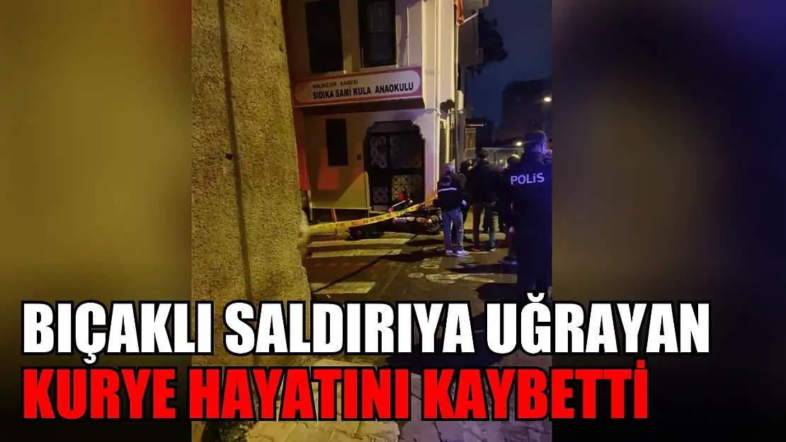 Bıçaklı saldırıya uğrayan kurye hayatını kaybetti