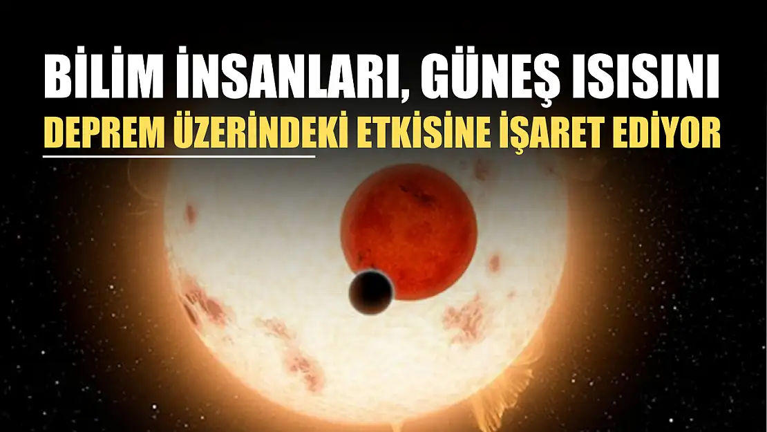 Bilim insanları, güneş ısısının deprem üzerindeki etkisine işaret ediyor