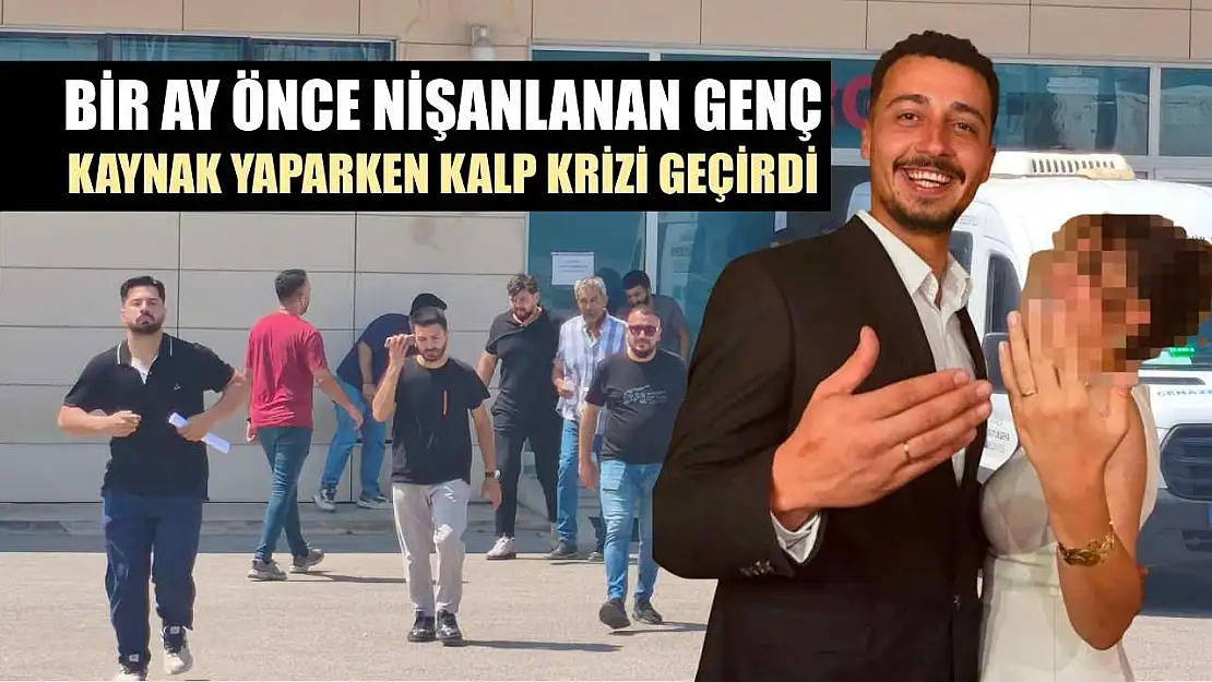 Bir ay önce nişanlanan genç, kaynak yaparken kalp krizi geçirdi