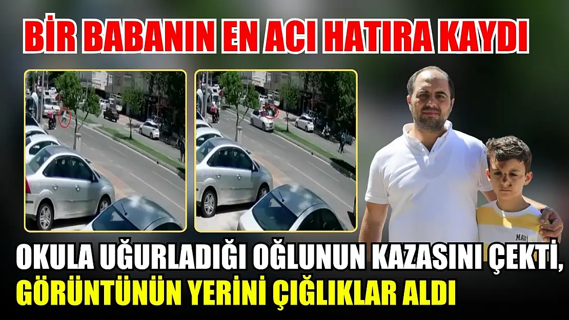 Bir babanın en acı hatıra kaydı: Okula uğurladığı oğlunun kazasını çekti, görüntünün yerini çığlıklar aldı