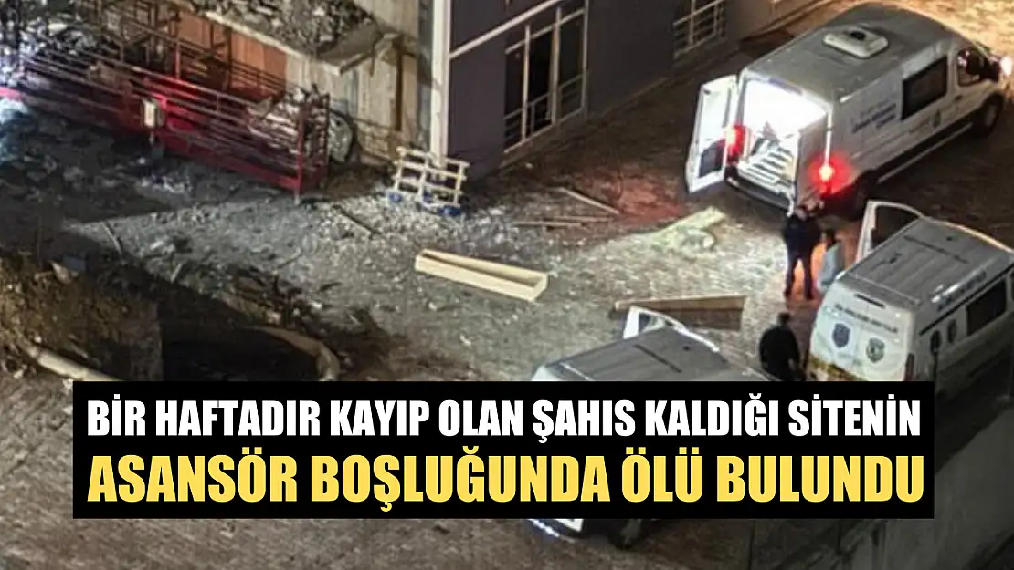 Bir haftadır kayıp olan şahıs kaldığı sitenin asansör boşluğunda ölü bulundu