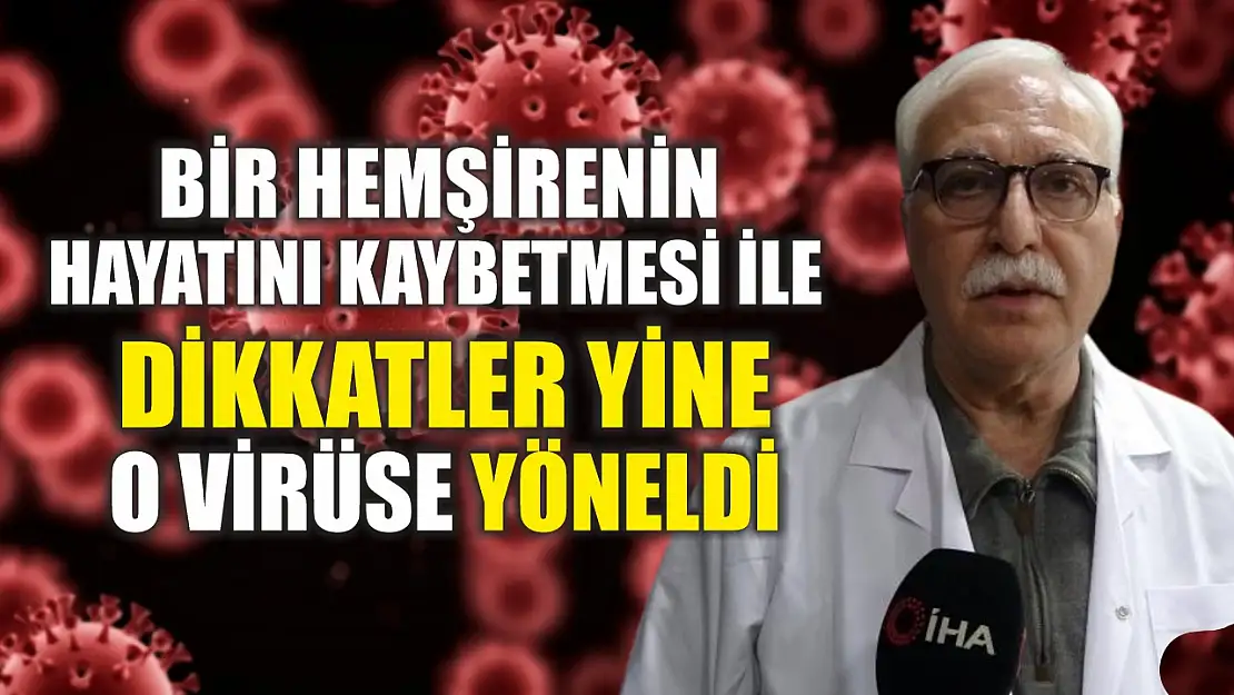 Bir hemşirenin hayatını kaybetmesi ile dikkatler yine o virüse yöneldi