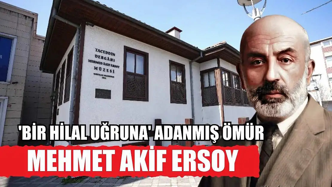 'Bir hilal uğruna' adanmış ömür: Mehmet Akif Ersoy