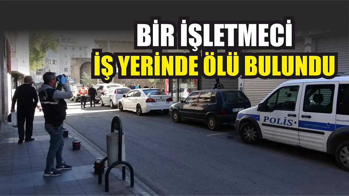 Bir işletmeci iş yerinde ölü bulundu