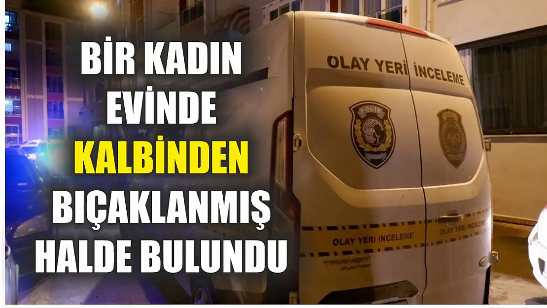 Bir kadın evinde kalbinden bıçaklanmış halde bulundu