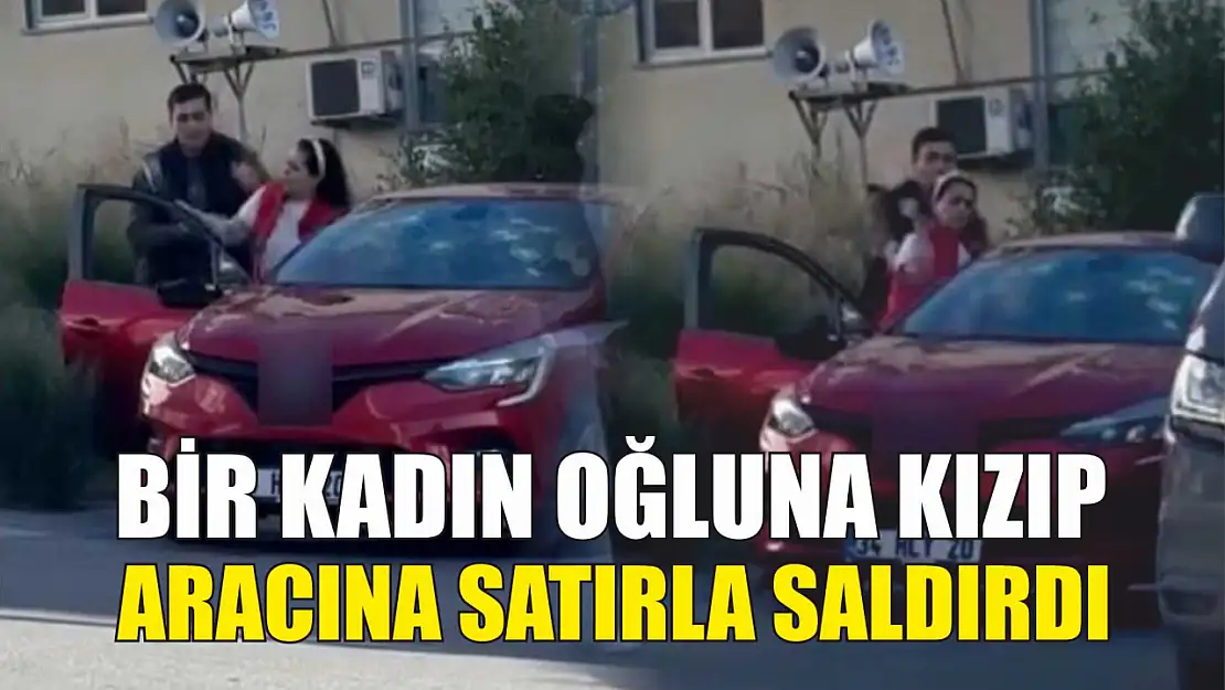 Bir kadın oğluna kızıp, aracına satırla saldırdı