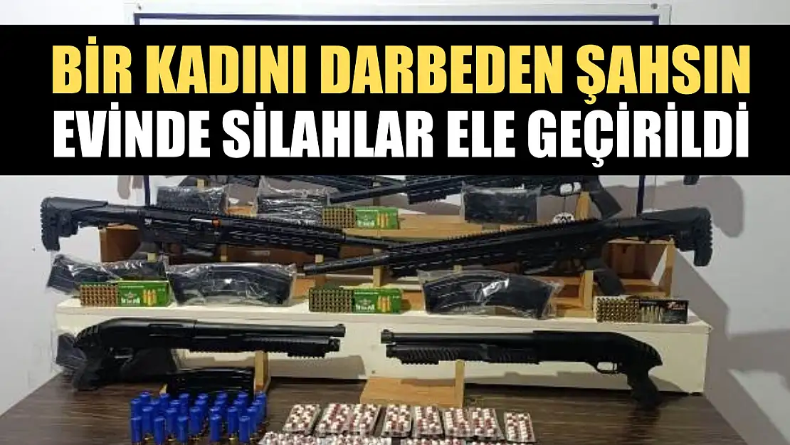 Bir kadını darbeden şahsın evinde silahlar ele geçirildi