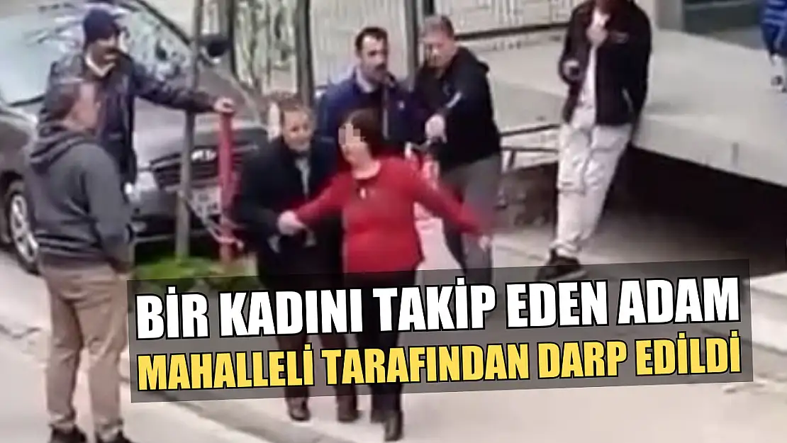 Kadını takip eden adam mahalleli tarafından darp edildi