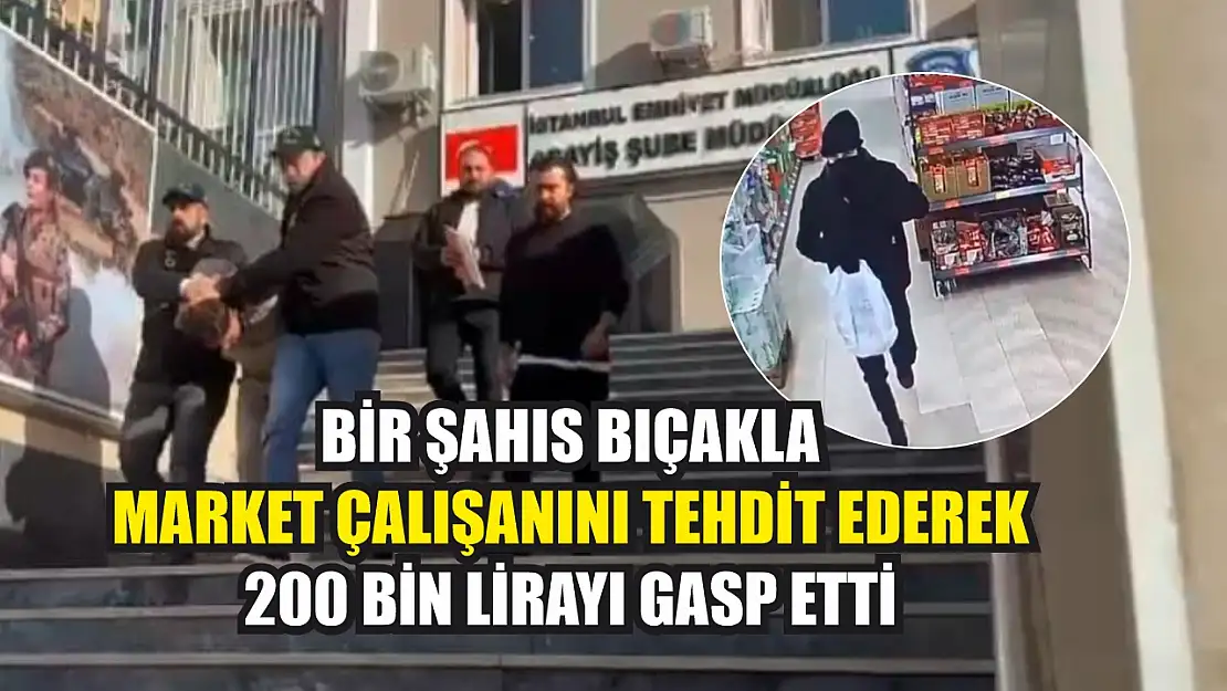 Bir şahıs bıçakla market çalışanını tehdit ederek 200 bin lirayı gasp etti