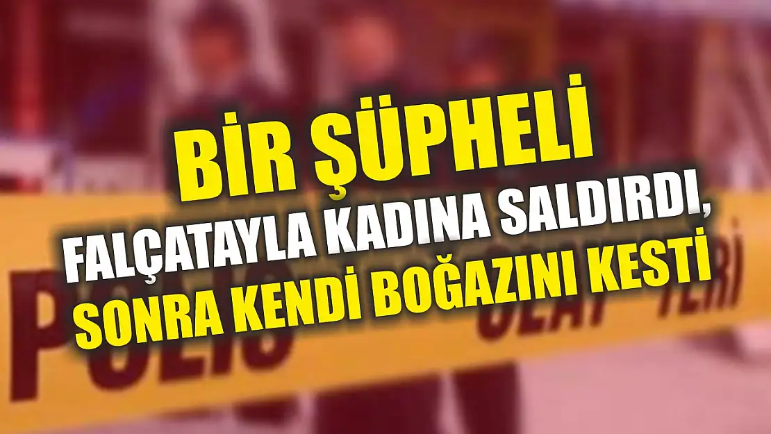 Bir şüpheli falçatayla kadına saldırdı, sonra kendi boğazını kesti