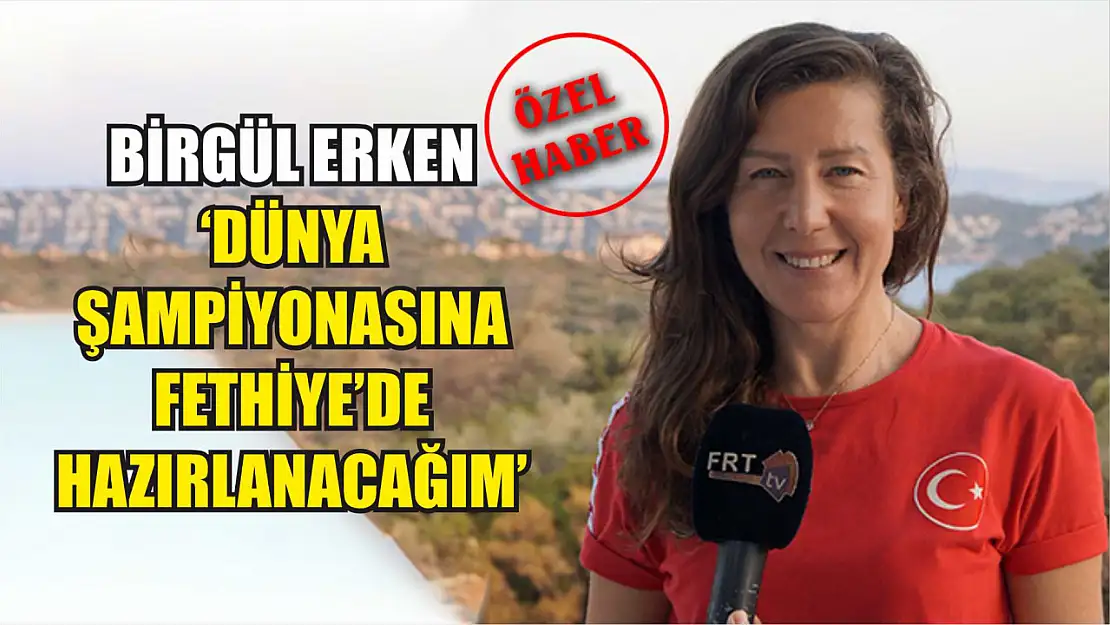 Birgül Erken: 'Dünya Şampiyonasına Fethiye'de Hazırlanacağım'