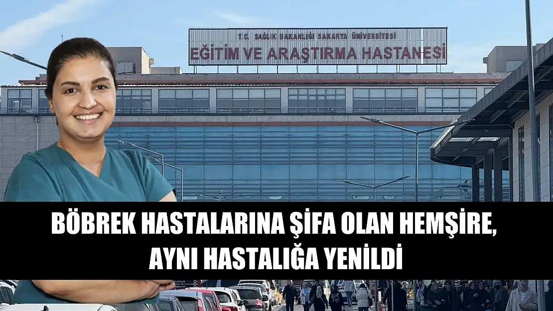 Böbrek hastalarına şifa olan hemşire, aynı hastalığa yenildi