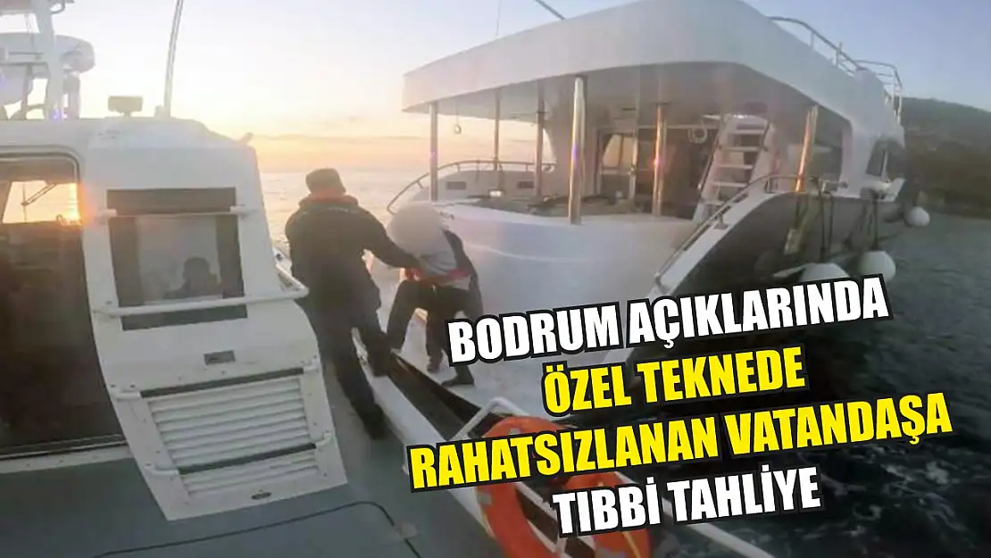 Bodrum açıklarında özel teknede rahatsızlanan vatandaşa tıbbi tahliye