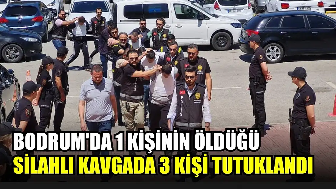 Bodrum'da 1 kişinin öldüğü silahlı kavgada 3 kişi tutuklandı