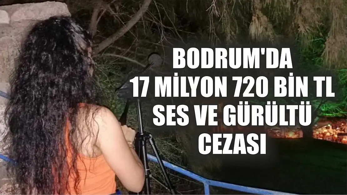 Bodrum'da 17 milyon 720 bin TL ses ve gürültü cezası