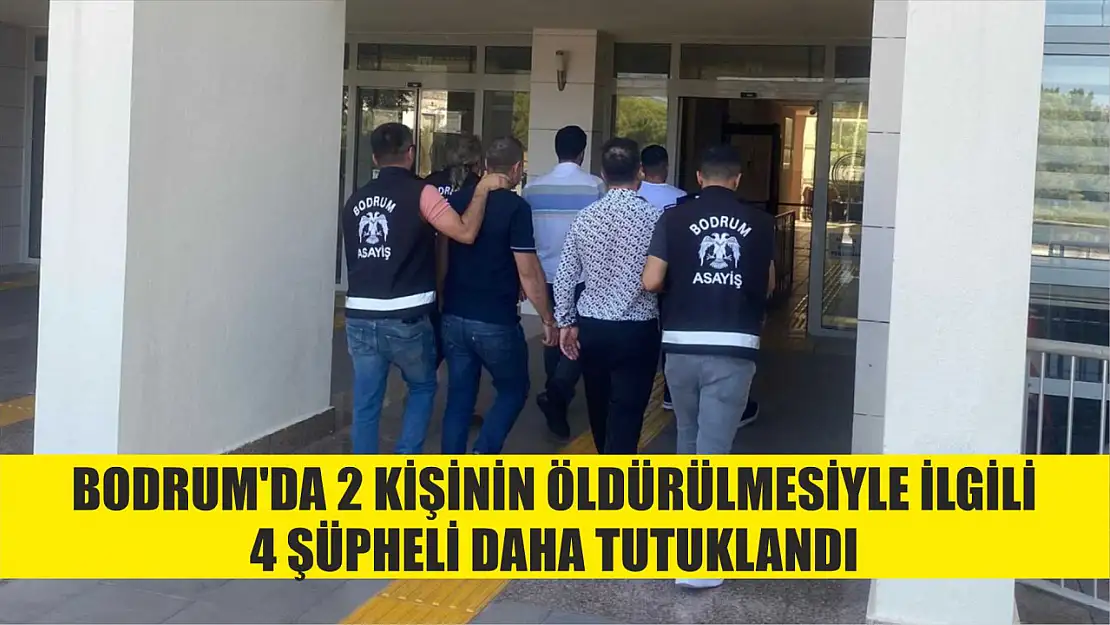 Bodrum'da 2 kişinin öldürülmesiyle ilgili 4 şüpheli daha tutuklandı