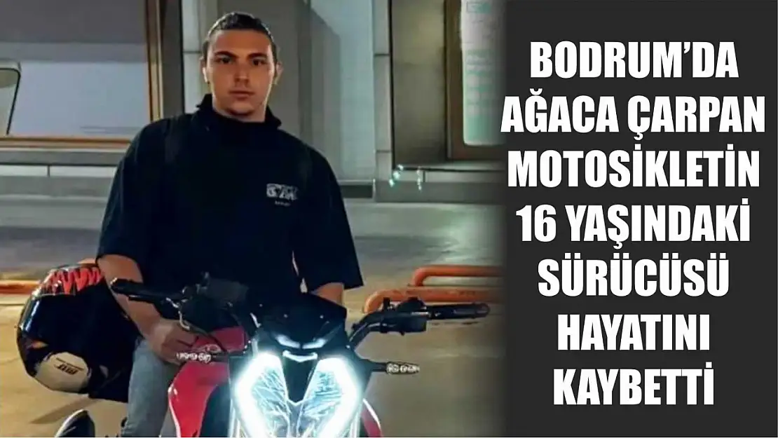 Bodrum'da ağaca çarpan motosikletin 16 yaşındaki sürücüsü hayatını kaybetti