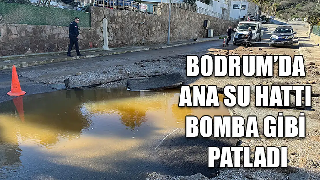 Bodrum'da ana su hattı bomba gibi patladı