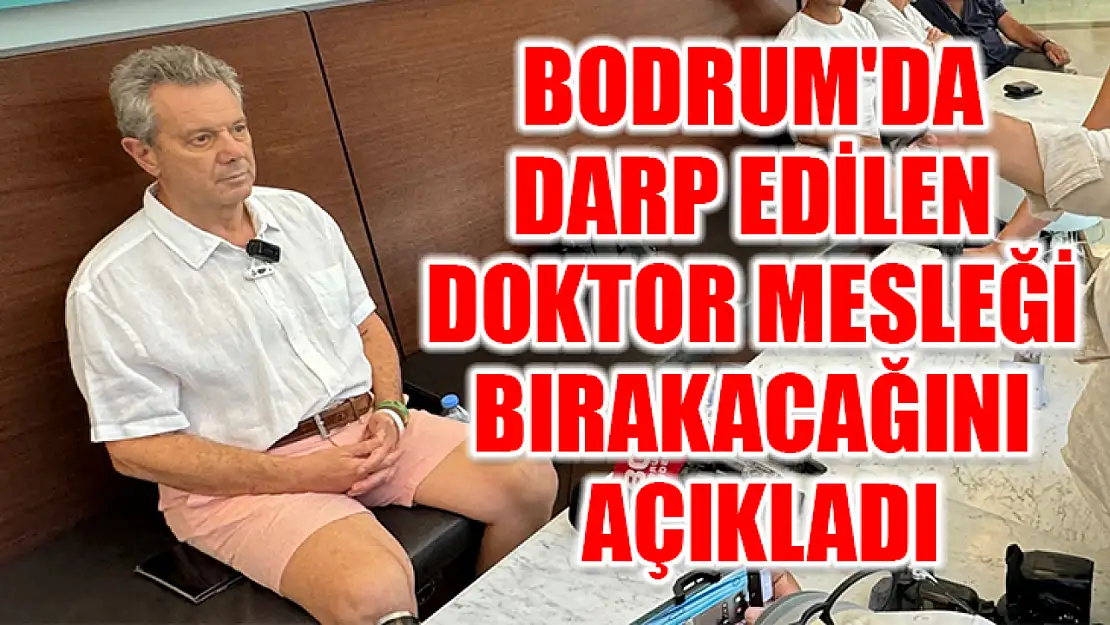 Bodrum'da Darp Edilen Doktor Mesleği Bırakacağını Açıkladı