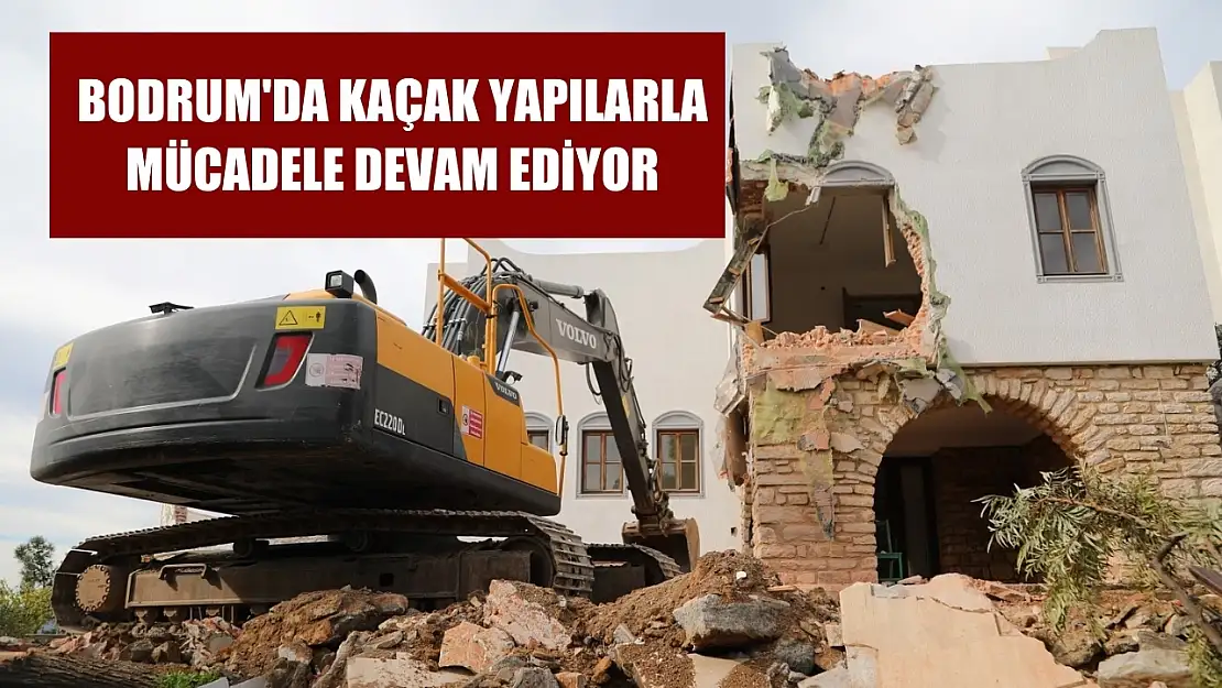 Bodrum'da kaçak yapılarla mücadele devam ediyor