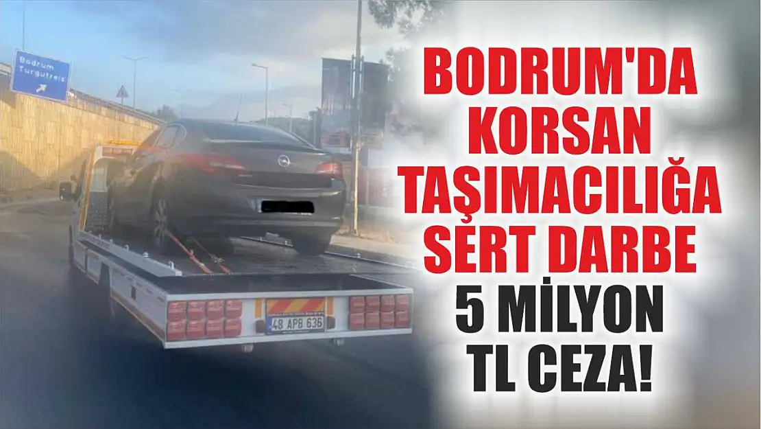 Bodrum'da Korsan Taşımacılığa Sert Darbe: 5 Milyon TL Ceza!