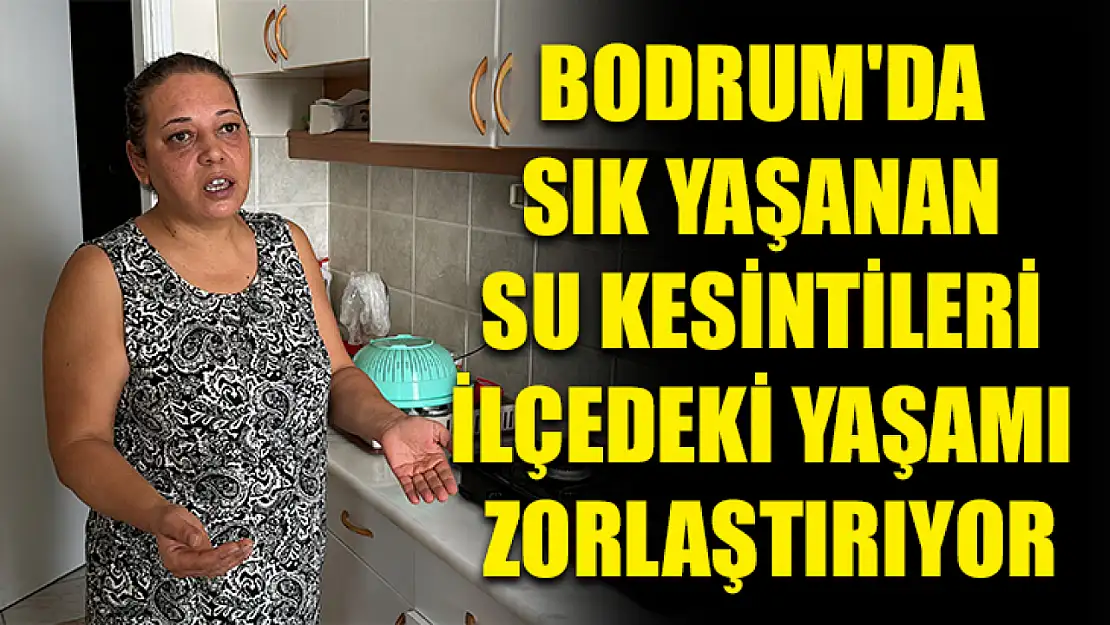 Bodrum'da sık yaşanan su kesintileri ilçedeki yaşamı zorlaştırıyor