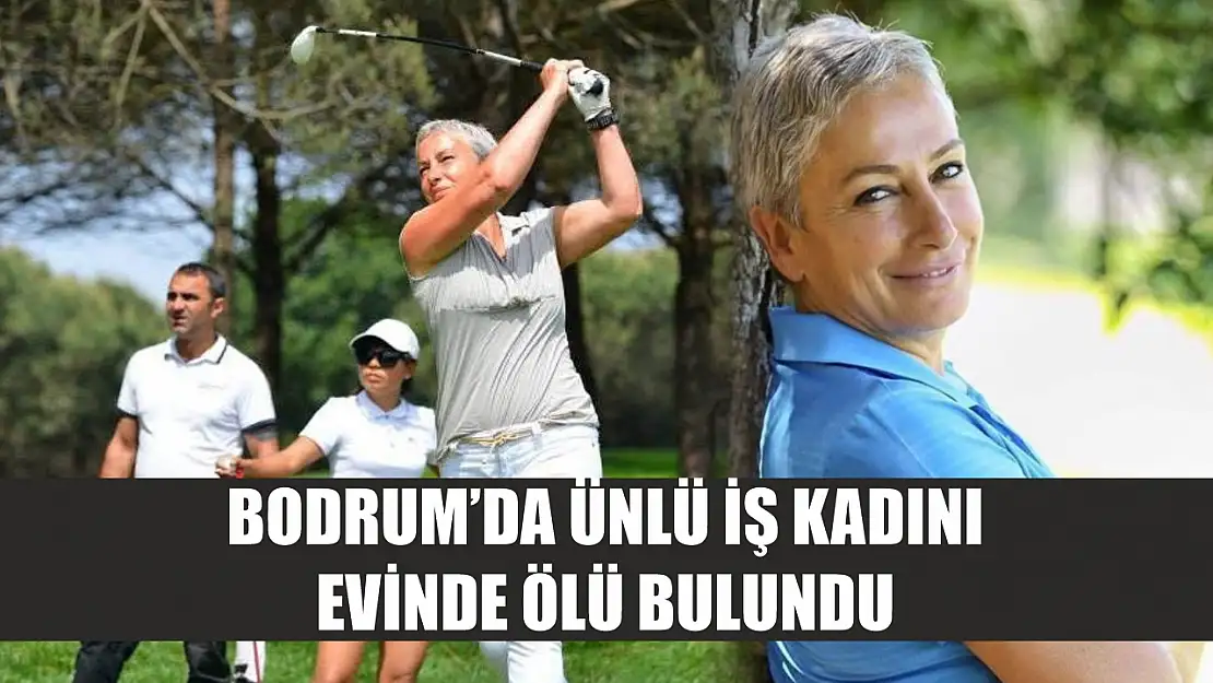 Bodrum'da ünlü iş kadını evinde ölü bulundu