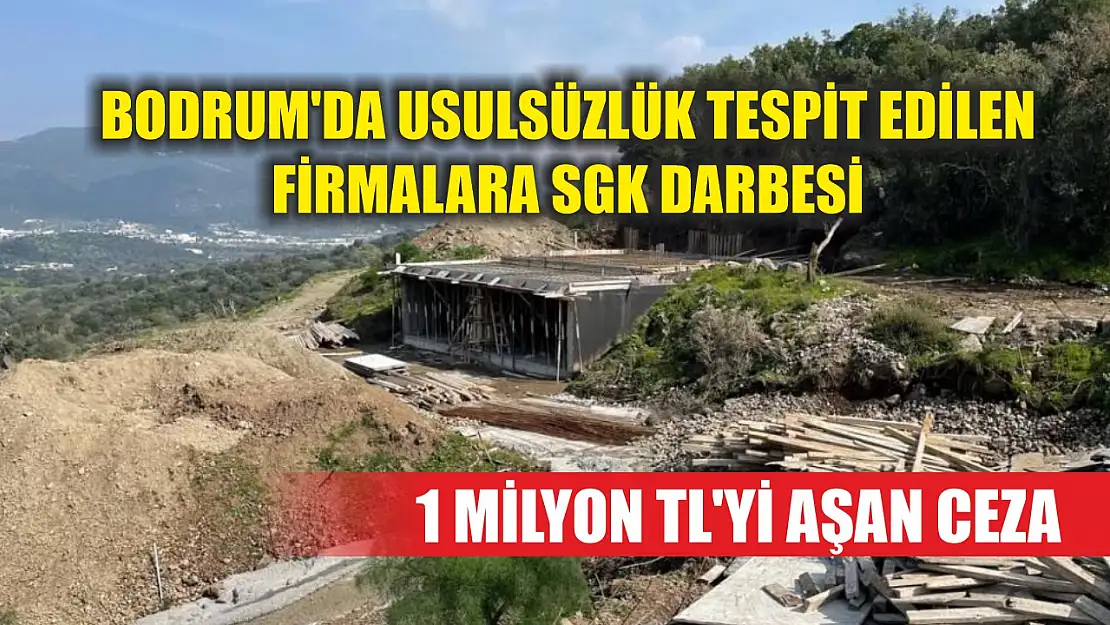 Bodrum'da usulsüzlük tespit edilen firmalara SGK darbesi: 1 milyon TL'yi aşan ceza