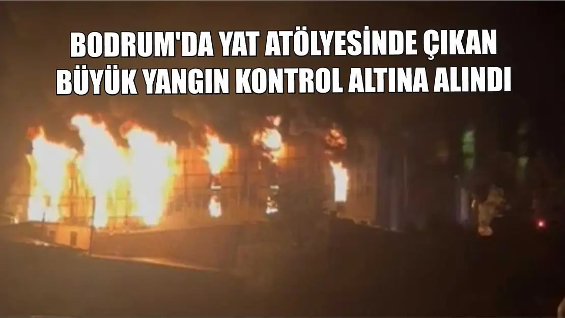 Bodrum'da yat atölyesinde çıkan büyük yangın kontrol altına alındı