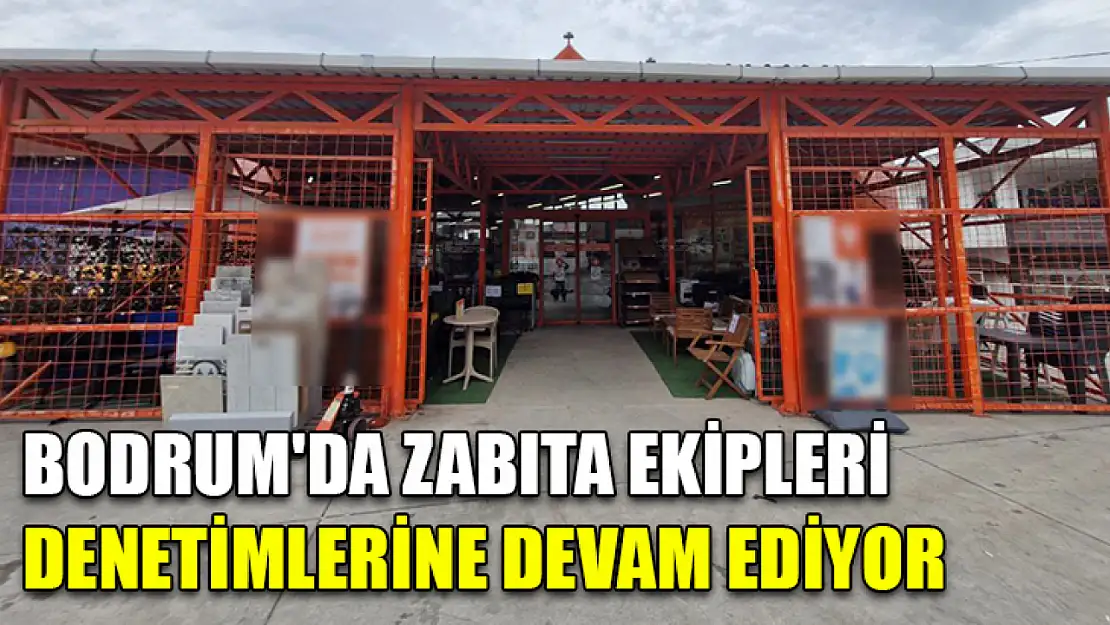 Bodrum'da zabıta ekipleri denetimlerine devam ediyor