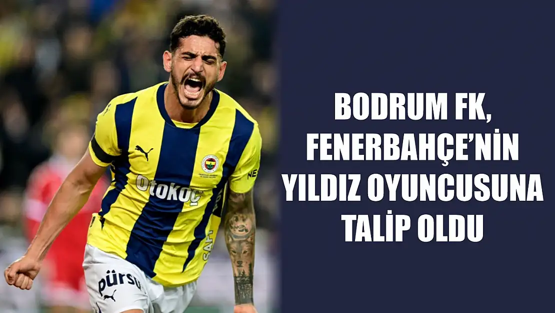 Bodrum FK, Fenerbahçe'nin yıldız oyuncusuna talip oldu