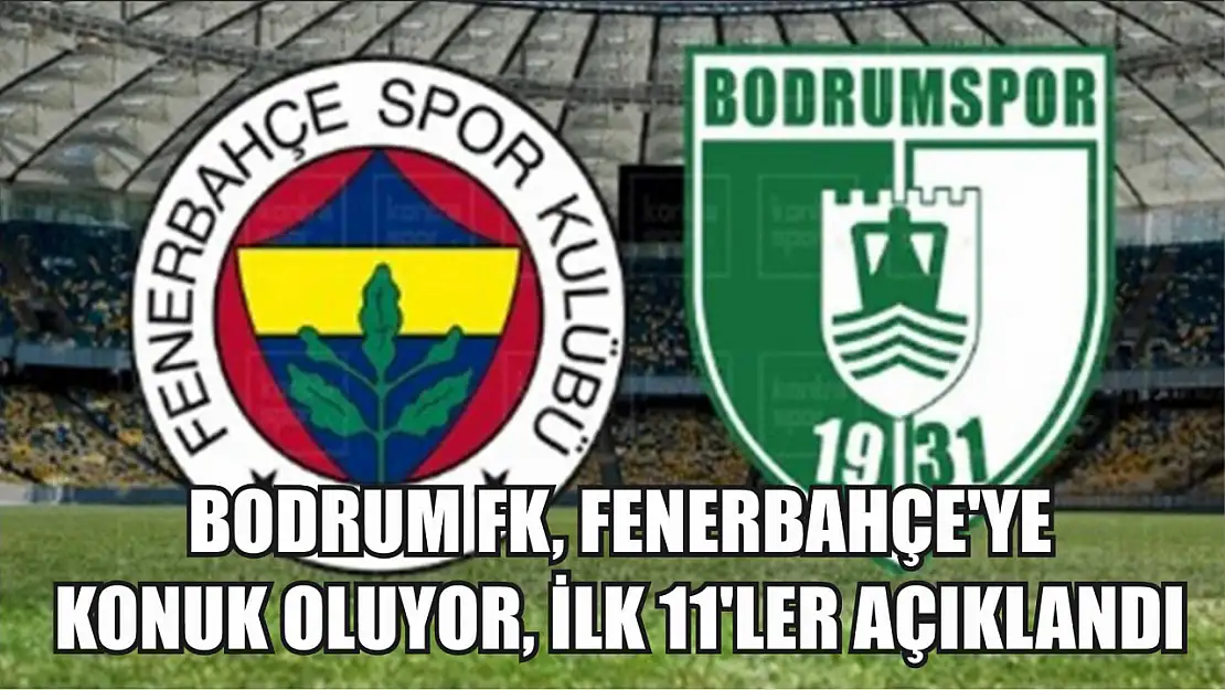 Bodrum FK, Fenerbahçe'ye Konuk Oluyor, İlk 11'ler Açıklandı