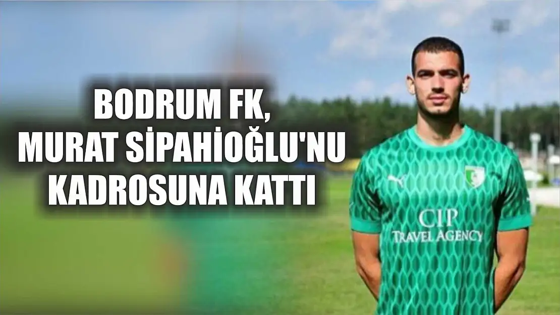 Bodrum FK, Murat Sipahioğlu'nu kadrosuna kattı