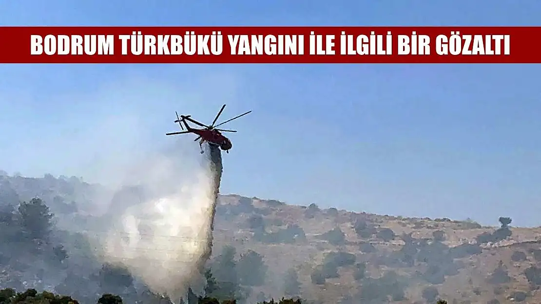 Bodrum Türkbükü yangını ile ilgili bir gözaltı