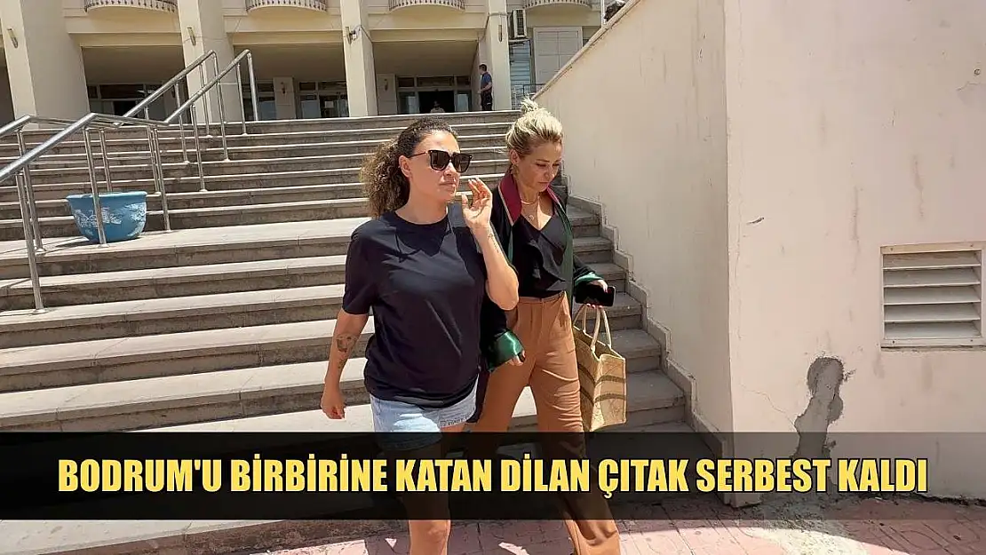 Bodrum'u birbirine katan Dilan Çıtak serbest kaldı