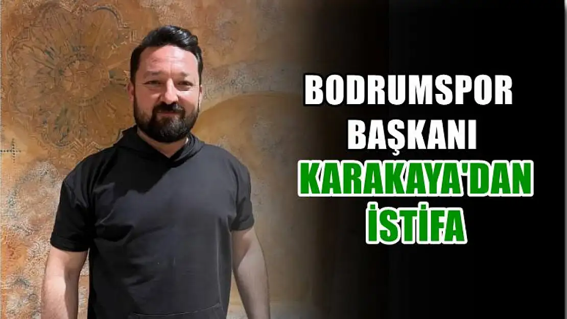 Bodrumspor Başkanı Karakaya'dan istifa