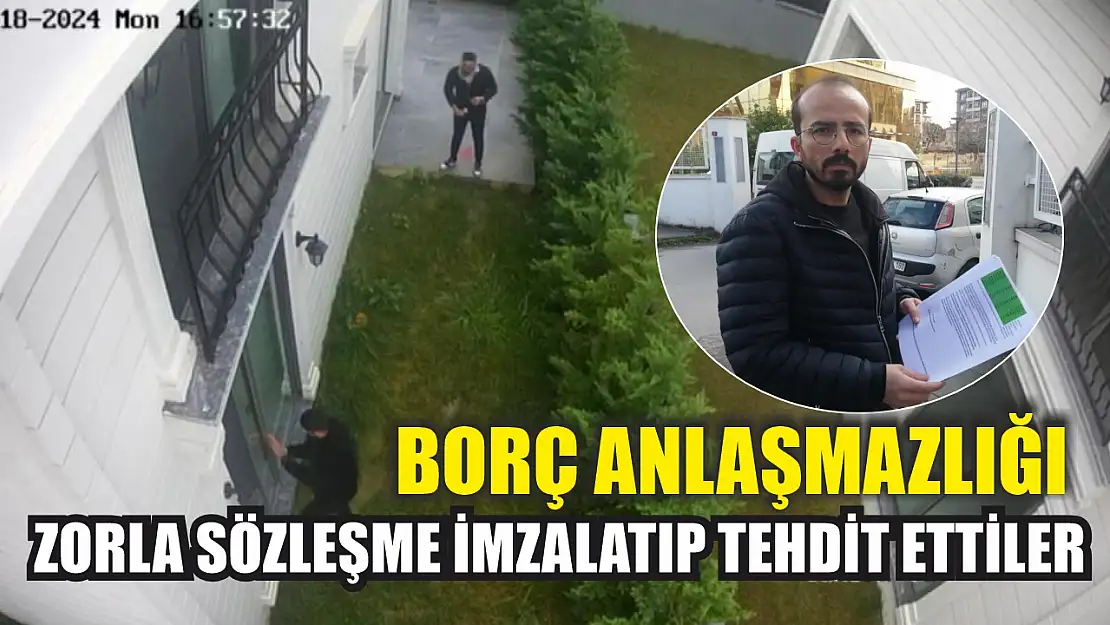 Borç anlaşmazlığı: Zorla sözleşme imzalatıp tehdit ettiler