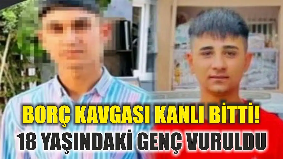 Borç kavgası kanlı bitti! 18 yaşındaki genç vuruldu