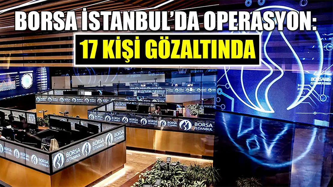 Borsa İstanbul'da operasyon: 17 Kişi Gözaltında