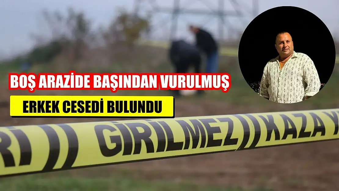 Boş arazide başından vurulmuş erkek cesedi bulundu