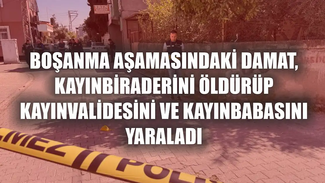 Boşanma aşamasındaki damat, kayınbiraderini öldürüp kayınvalidesini ve kayınbabasını yaraladı