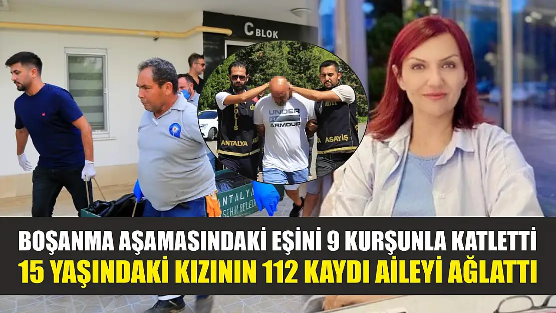 Boşanma aşamasındaki eşini 9 kurşunla katletti, 15 yaşındaki kızının 112 kaydı aileyi ağlattı