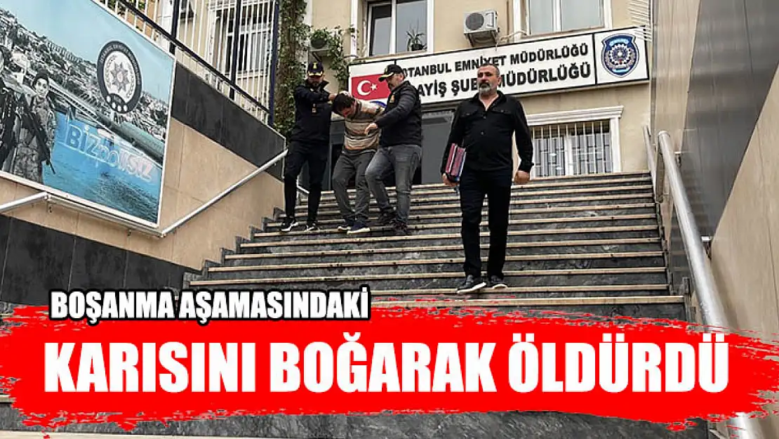 Boşanma Aşamasındaki Karısını Boğarak Öldürdü