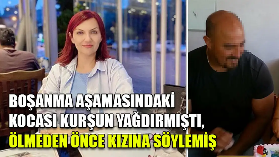 Boşanma aşamasındaki kocası kurşun yağdırmıştı, ölmeden önce kızına söylemiş