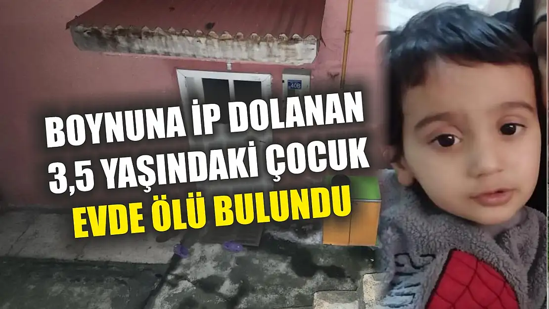 Boynuna ip dolanan 3,5 yaşındaki çocuk evde ölü bulundu