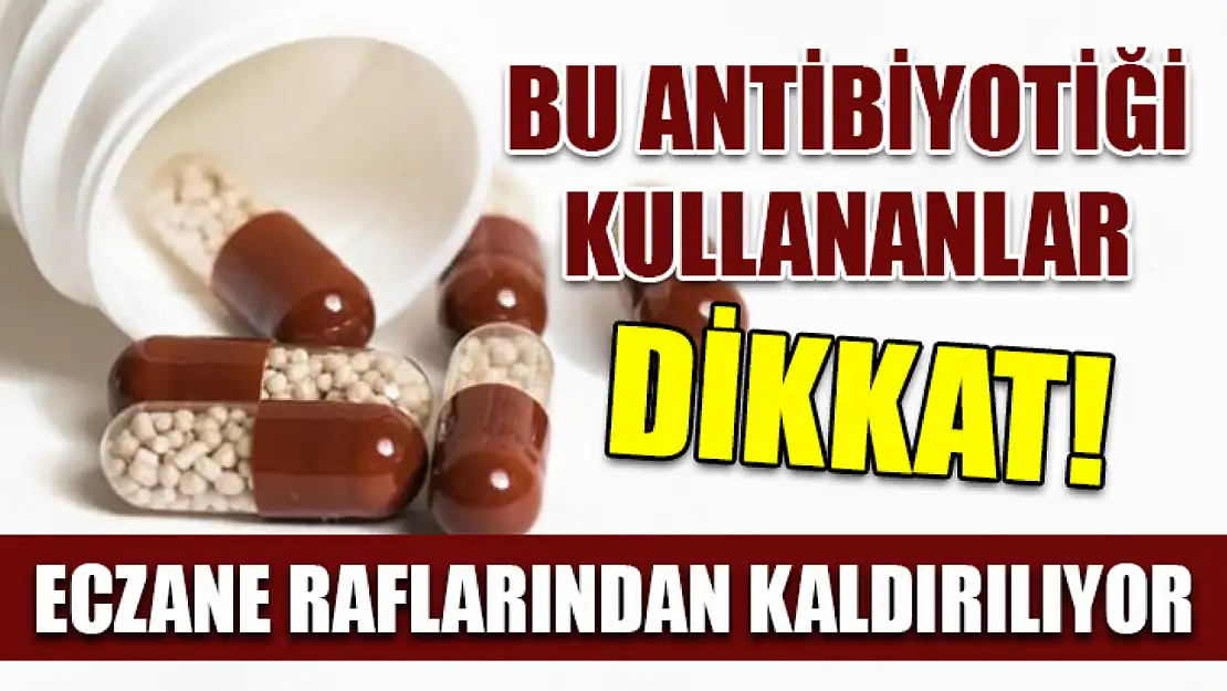 Bu antibiyotiği kullananlar dikkat! Eczane raflarından kaldırılıyor